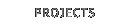 PROJECTS